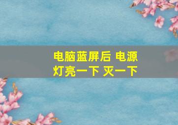 电脑蓝屏后 电源灯亮一下 灭一下